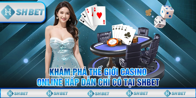 Khám phá thế giới casino online hấp dẫn chỉ có tại SHBET