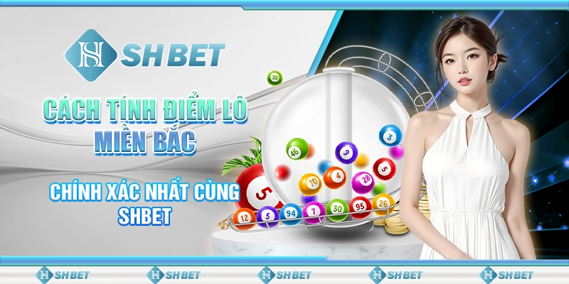 Cách Tính Điểm Lô Miền Bắc Chính Xác Nhất Cùng SHBET