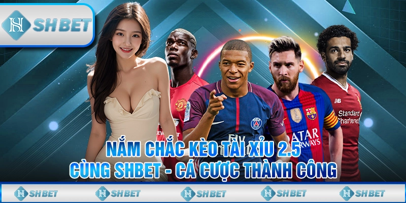 Nắm Chắc Kèo Tài Xỉu 2.5 Cùng SHBET - Cá Cược Thành Công