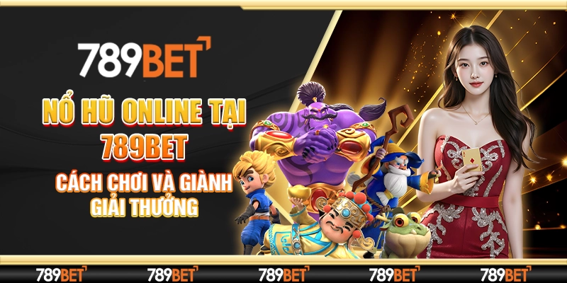 Nổ Hũ Online Tại 789Bet: Cách Chơi Và Giành Giải Thưởng