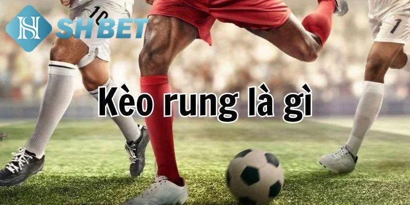 Tổng quan về kèo rung