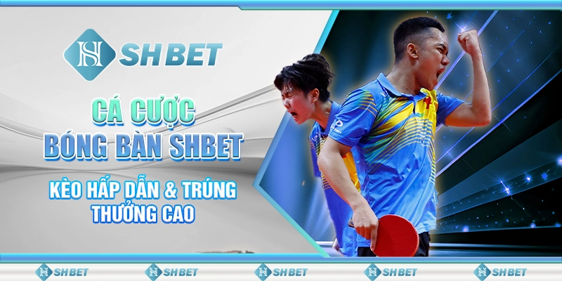 Cá Cược Bóng Bàn SHBET - Kèo Hấp Dẫn & Trúng Thưởng Cao