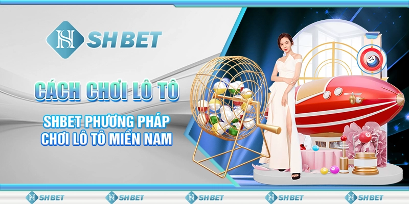 Cách Chơi Lô Tô - SHBET Phương Pháp Chơi Lô Tô Miền Nam
