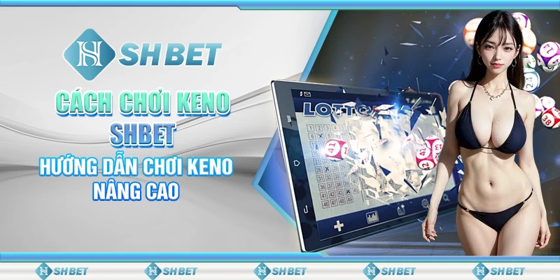 Cách Chơi Keno SHBET - Hướng Dẫn Chơi Keno Nâng Cao