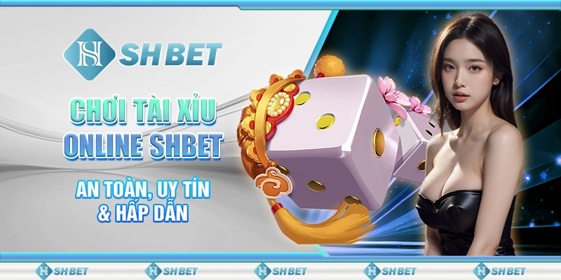 Chơi Tài Xỉu Online SHBET - An Toàn, Uy Tín & Hấp Dẫn