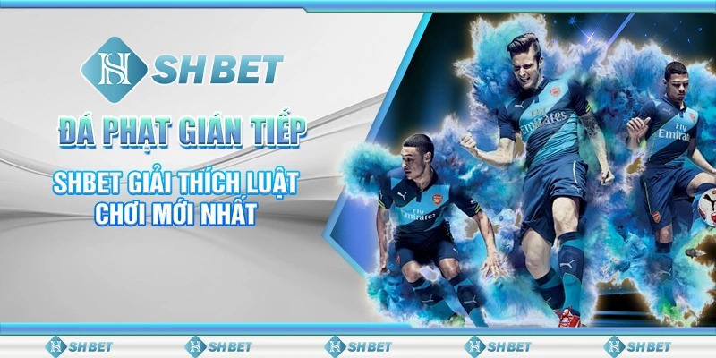 Đá Phạt Gián Tiếp - SHBET Giải Thích Luật Chơi Mới Nhất