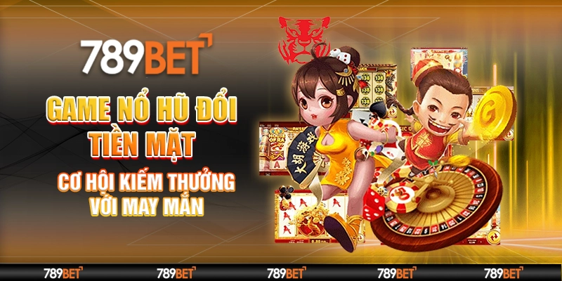 Game Nổ Hũ Đổi Tiền Mặt – Cơ Hội Kiếm Thưởng Với May Mắn