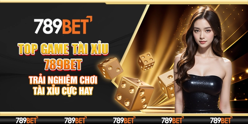  Top Game Tài Xỉu 789Bet: Trải Nghiệm Chơi Tài Xỉu Cực Hay