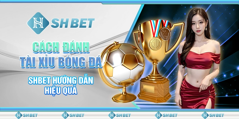 Cách Đánh Tài Xỉu Bóng Đá - SHBET Hướng Dẫn Hiệu Quả