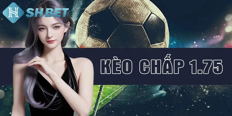 Lợi ích và rủi ro khi chơi kèo chấp 1.75